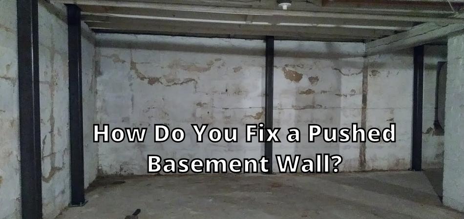 How Do You Fix a Pushed Basement Wall