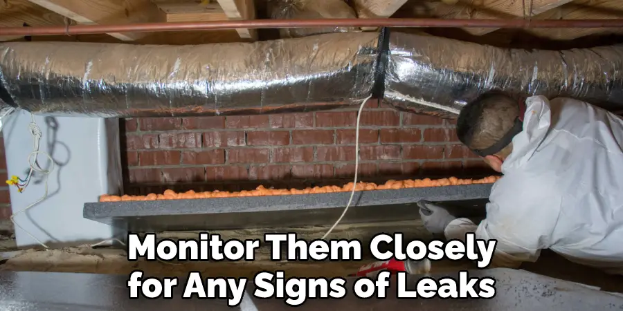 Monitor Them Closely for Any Signs of Leaks