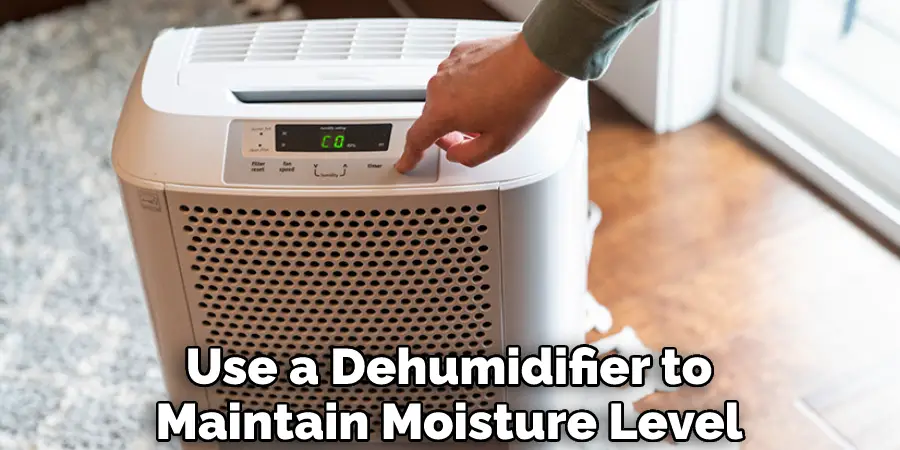 Use a Dehumidifier to
Maintain Moisture Level