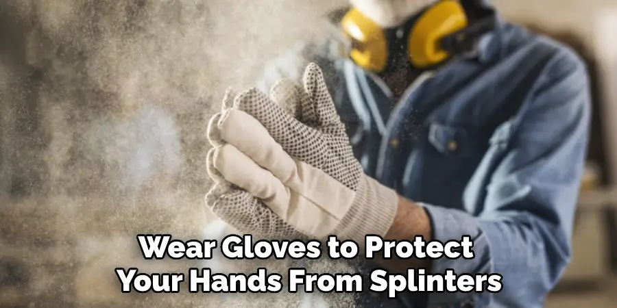 Wear Gloves to Protect Your Hands From Splinters