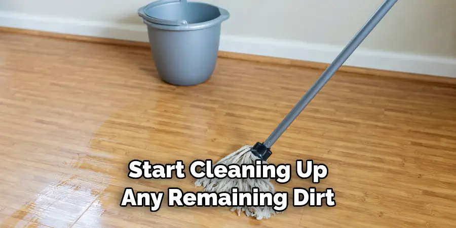 Start Cleaning Up Any Remaining Dirt