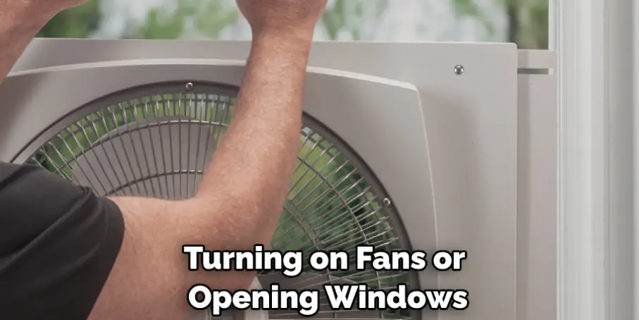 Turning on Fans or Opening Windows