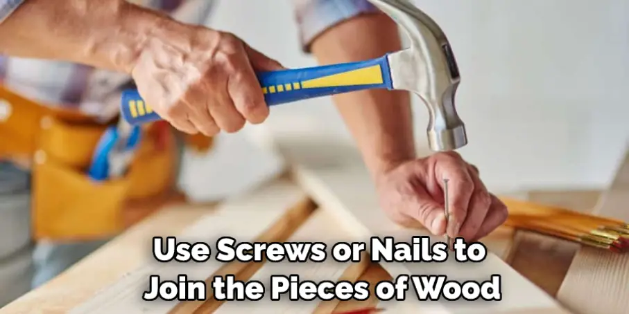 Use Screws or Nails to Join the Pieces of Wood