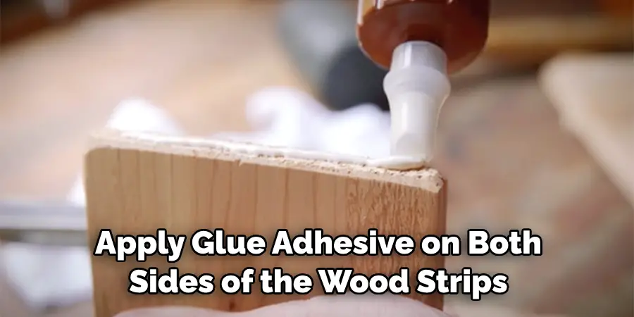Apply Glue Adhesive on Both Sides of the Wood Strips