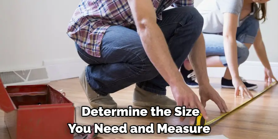 Determine the Size 
You Need and Measure 