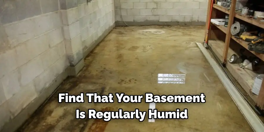 Find That Your Basement 
Is Regularly Humid