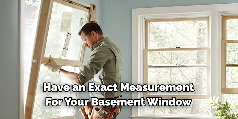Have an Exact Measurement 
For Your Basement Window