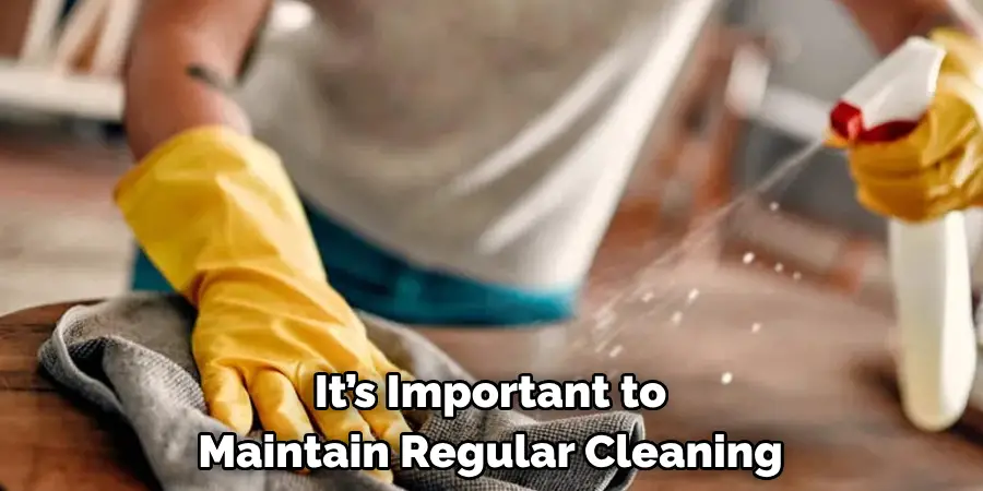 It’s Important to 
Maintain Regular Cleaning