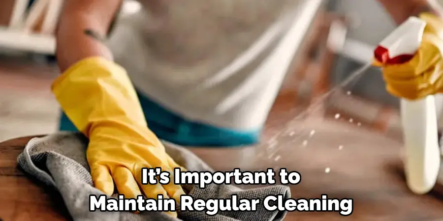 It’s Important to
Maintain Regular Cleaning