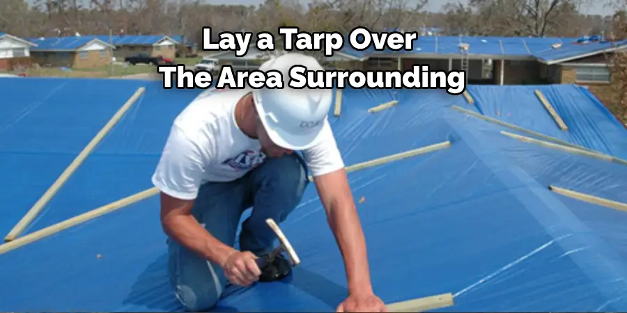 Lay a Tarp Over 
The Area Surrounding
