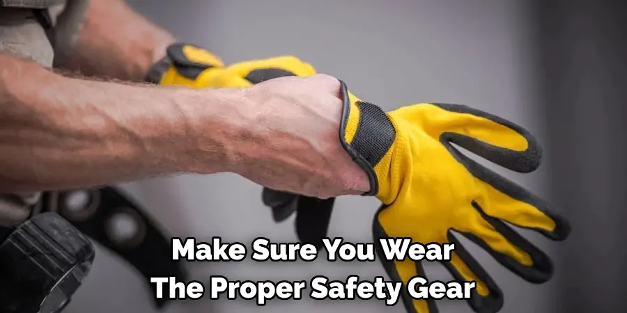 Make Sure You Wear 
The Proper Safety Gear