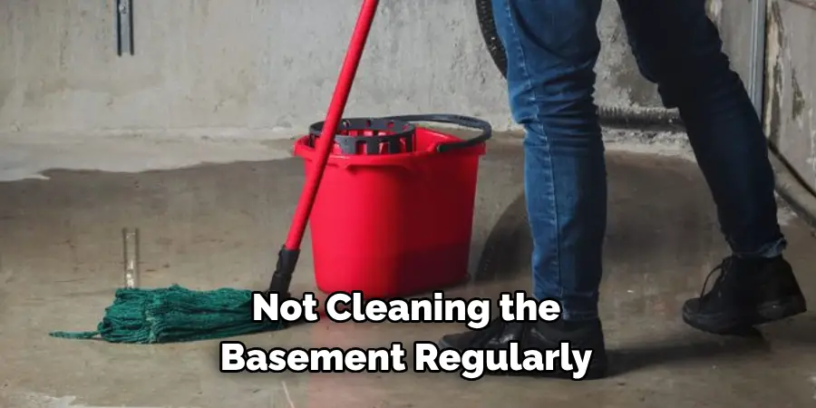 Not Cleaning the 
Basement Regularly