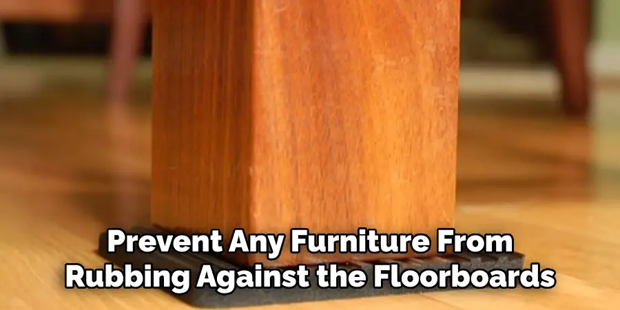 Prevent Any Furniture From Rubbing Against the Floorboards