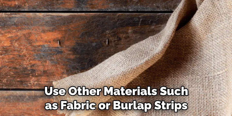Use Other Materials Such as Fabric or Burlap Strips