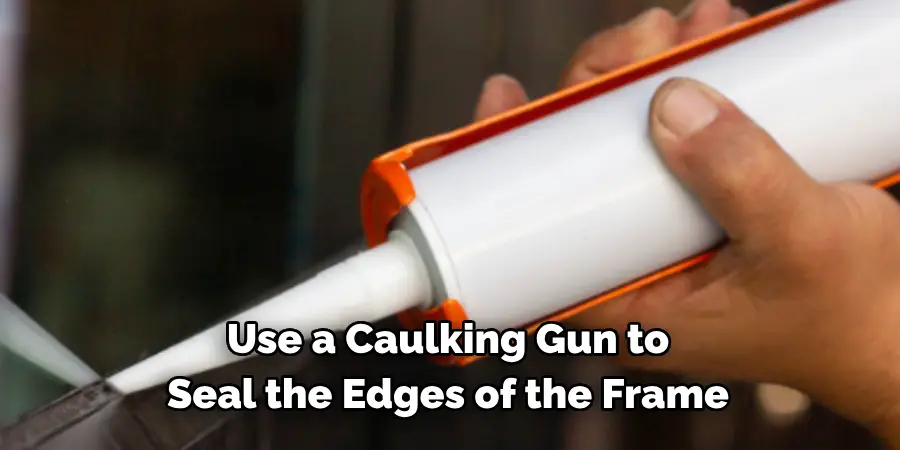 Use a Caulking Gun to 
Seal the Edges of the Frame