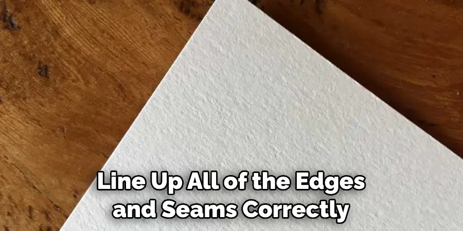 Line Up All of the Edges and Seams Correctly