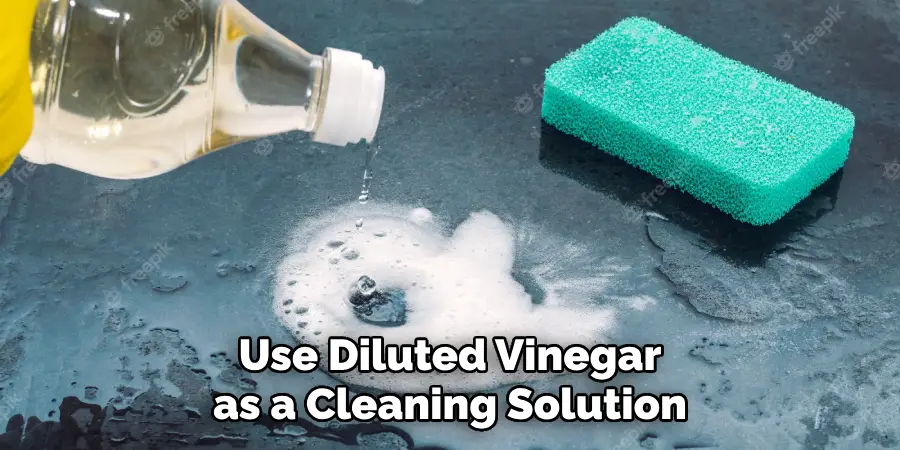 Use Diluted Vinegar as a Cleaning Solution.