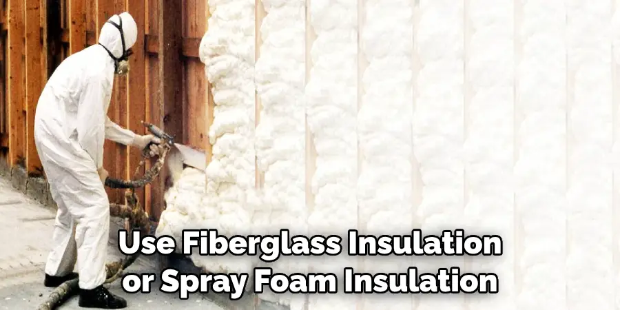 Use Fiberglass Insulation or Spray Foam Insulation