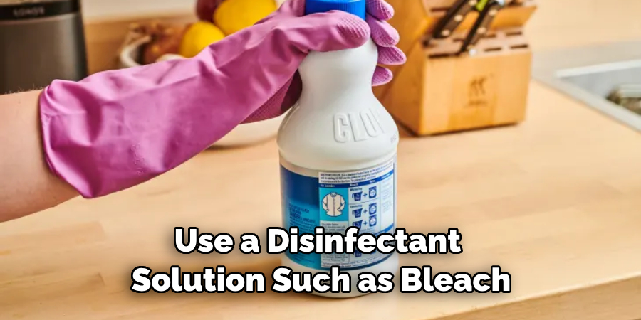 Use a Disinfectant Solution Such as Bleach