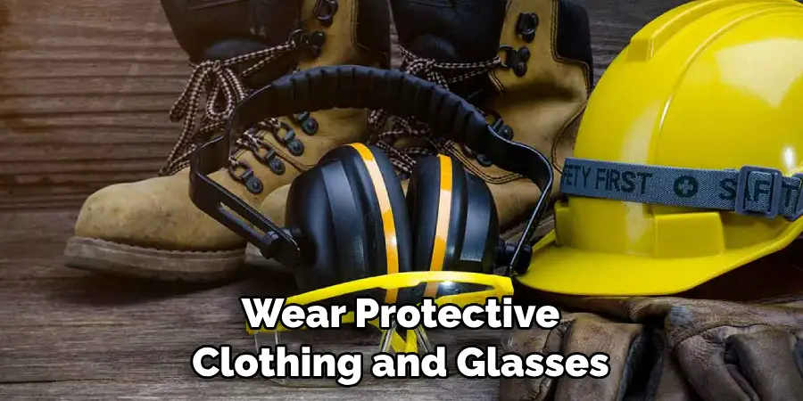 Wear Protective Clothing and Glasses
